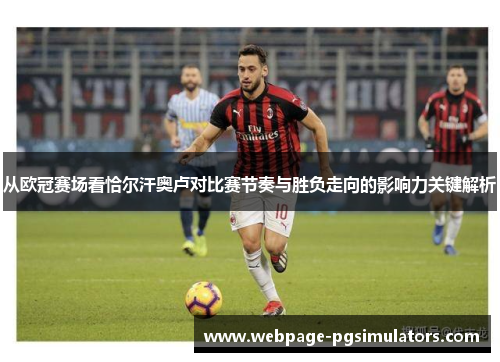 从欧冠赛场看恰尔汗奥卢对比赛节奏与胜负走向的影响力关键解析