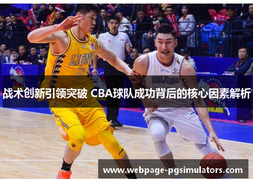 战术创新引领突破 CBA球队成功背后的核心因素解析 战术创新引领突破 CBA球队成功背后的核心因素解析
