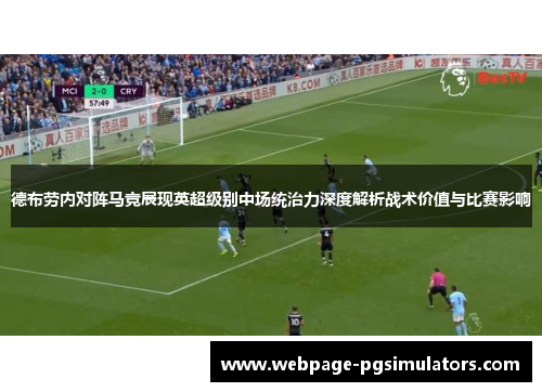 德布劳内对阵马竞展现英超级别中场统治力深度解析战术价值与比赛影响 德布劳内对阵马竞展现英超级别中场统治力深度解析战术价值与比赛影响