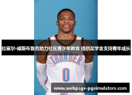 拉塞尔·威斯布鲁克助力社区青少年教育 提供奖学金支持青年成长