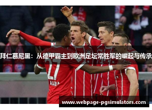 拜仁慕尼黑:从德甲霸主到欧洲足坛常胜军的崛起与传承 拜仁慕尼黑:从德甲霸主到欧洲足坛常胜军的崛起与传承