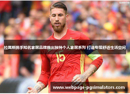 拉莫斯携手知名家居品牌推出独特个人家居系列 打造专属舒适生活空间 拉莫斯携手知名家居品牌推出独特个人家居系列 打造专属舒适生活空间