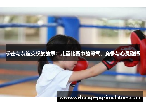 拳击与友谊交织的故事：儿童比赛中的勇气、竞争与心灵碰撞