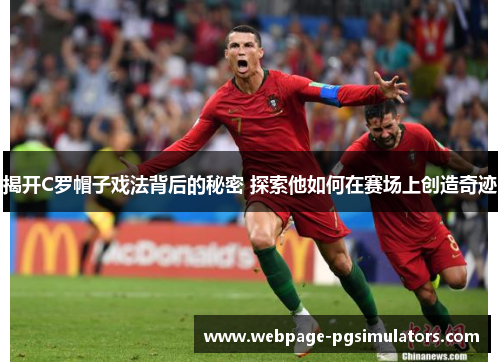 揭开C罗帽子戏法背后的秘密 探索他如何在赛场上创造奇迹