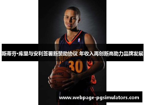 斯蒂芬·库里与安利签署新赞助协议 年收入再创新高助力品牌发展