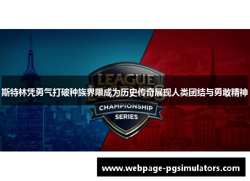 斯特林凭勇气打破种族界限成为历史传奇展现人类团结与勇敢精神