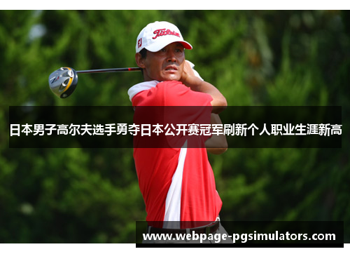 日本男子高尔夫选手勇夺日本公开赛冠军刷新个人职业生涯新高