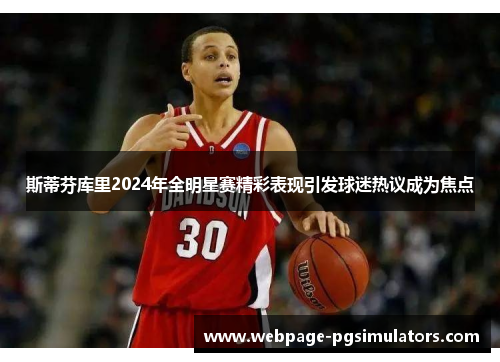 斯蒂芬库里2024年全明星赛精彩表现引发球迷热议成为焦点