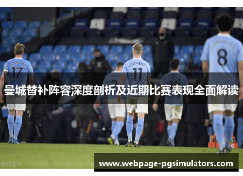 曼城替补阵容深度剖析及近期比赛表现全面解读