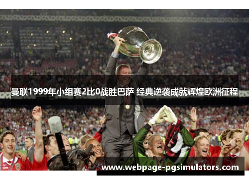 曼联1999年小组赛2比0战胜巴萨 经典逆袭成就辉煌欧洲征程