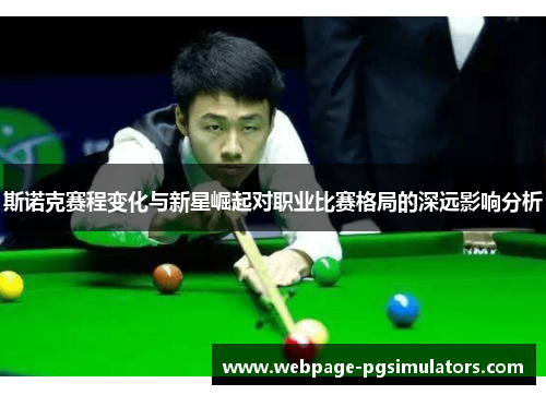 斯诺克赛程变化与新星崛起对职业比赛格局的深远影响分析