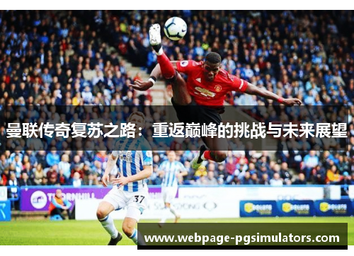 曼联传奇复苏之路：重返巅峰的挑战与未来展望