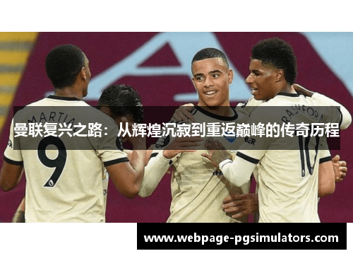 曼联复兴之路：从辉煌沉寂到重返巅峰的传奇历程