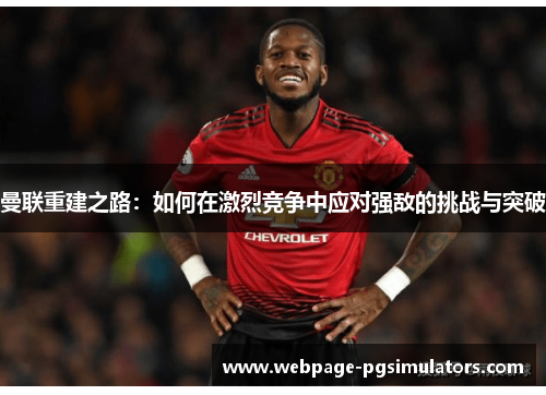 曼联重建之路：如何在激烈竞争中应对强敌的挑战与突破