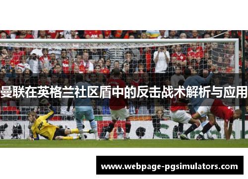 曼联在英格兰社区盾中的反击战术解析与应用