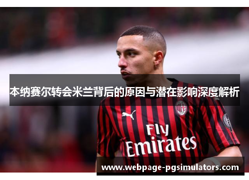 本纳赛尔转会米兰背后的原因与潜在影响深度解析