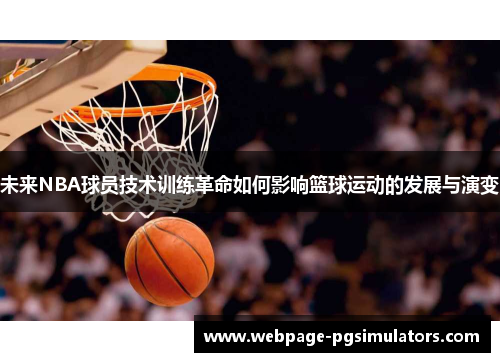 未来NBA球员技术训练革命如何影响篮球运动的发展与演变 未来NBA球员技术训练革命如何影响篮球运动的发展与演变