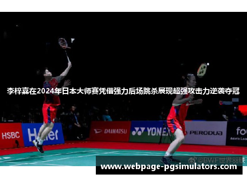 李梓嘉在2024年日本大师赛凭借强力后场跳杀展现超强攻击力逆袭夺冠