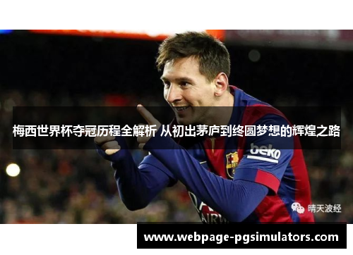 梅西世界杯夺冠历程全解析 从初出茅庐到终圆梦想的辉煌之路 梅西世界杯夺冠历程全解析 从初出茅庐到终圆梦想的辉煌之路