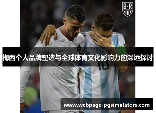 梅西个人品牌塑造与全球体育文化影响力的深远探讨