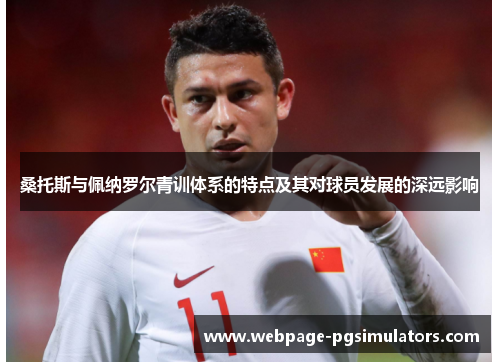 桑托斯与佩纳罗尔青训体系的特点及其对球员发展的深远影响
