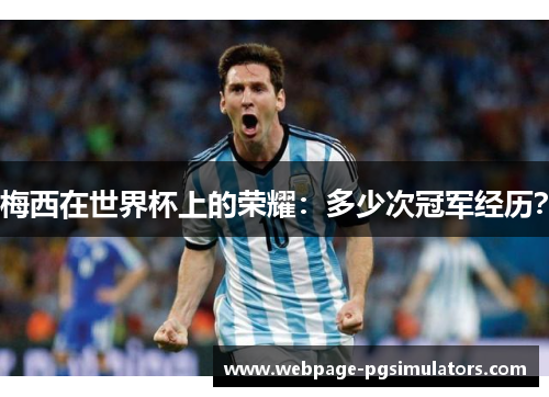 梅西在世界杯上的荣耀:多少次冠军经历? 梅西在世界杯上的荣耀:多少次冠军经历?