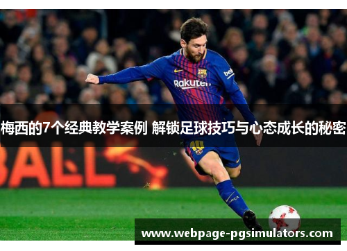梅西的7个经典教学案例 解锁足球技巧与心态成长的秘密