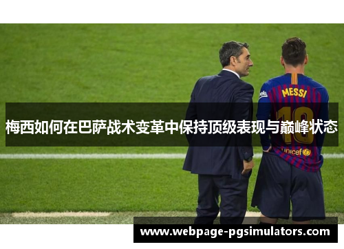 梅西如何在巴萨战术变革中保持顶级表现与巅峰状态