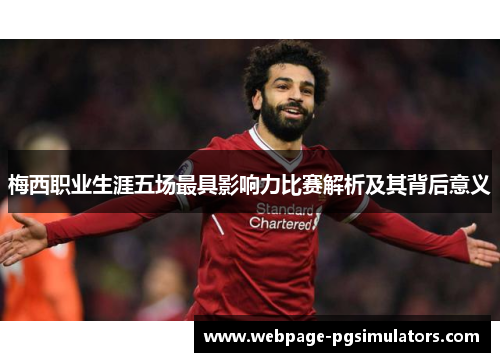 梅西职业生涯五场最具影响力比赛解析及其背后意义