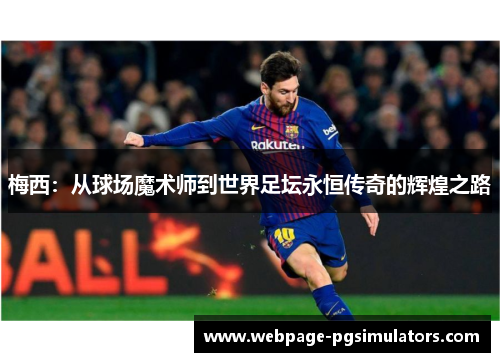 梅西:从球场魔术师到世界足坛永恒传奇的辉煌之路 梅西:从球场魔术师到世界足坛永恒传奇的辉煌之路
