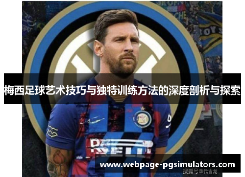 梅西足球艺术技巧与独特训练方法的深度剖析与探索