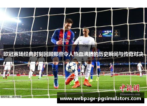 欧冠赛场经典时刻回顾那些令人热血沸腾的历史瞬间与传奇对决