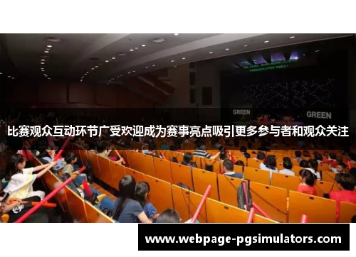 比赛观众互动环节广受欢迎成为赛事亮点吸引更多参与者和观众关注