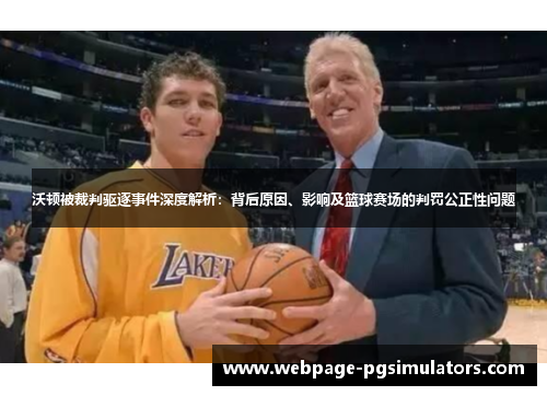 沃顿被裁判驱逐事件深度解析：背后原因、影响及篮球赛场的判罚公正性问题