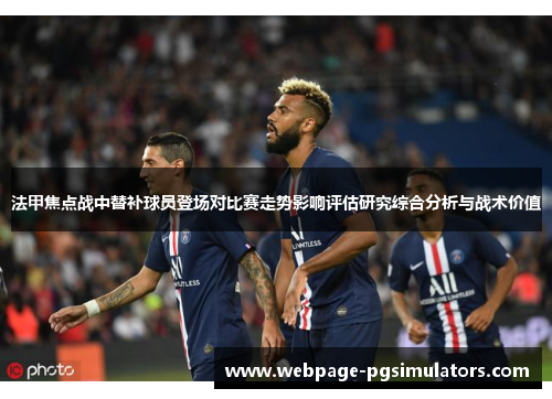 法甲焦点战中替补球员登场对比赛走势影响评估研究综合分析与战术价值