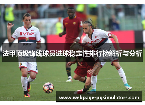 法甲顶级锋线球员进球稳定性排行榜解析与分析