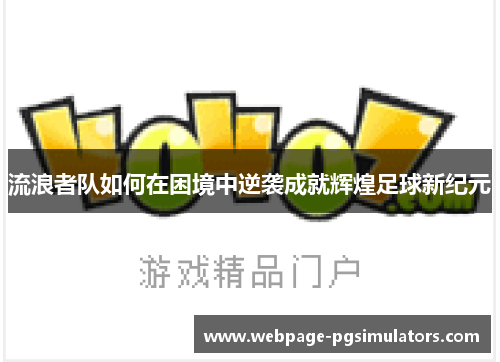 流浪者队如何在困境中逆袭成就辉煌足球新纪元
