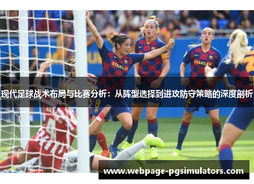 现代足球战术布局与比赛分析：从阵型选择到进攻防守策略的深度剖析